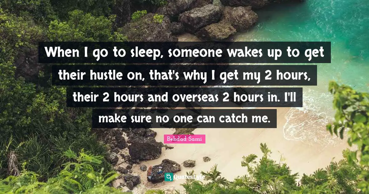 Catch Quotes: "When I go to sleep, someone wakes up to get their hustle on, that's why I get my 2 hours, their 2 hours and overseas 2 hours in. I'll make sure no one can catch me."