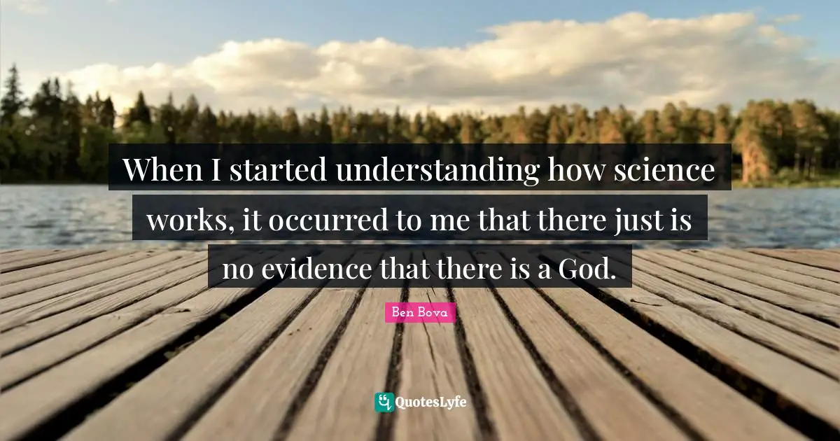 When I started understanding how science works, it occurred to me that there just is no evidence that there is a God.