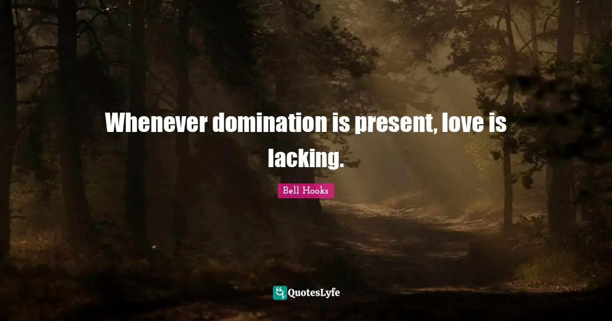 Whenever domination is present, love is lacking.