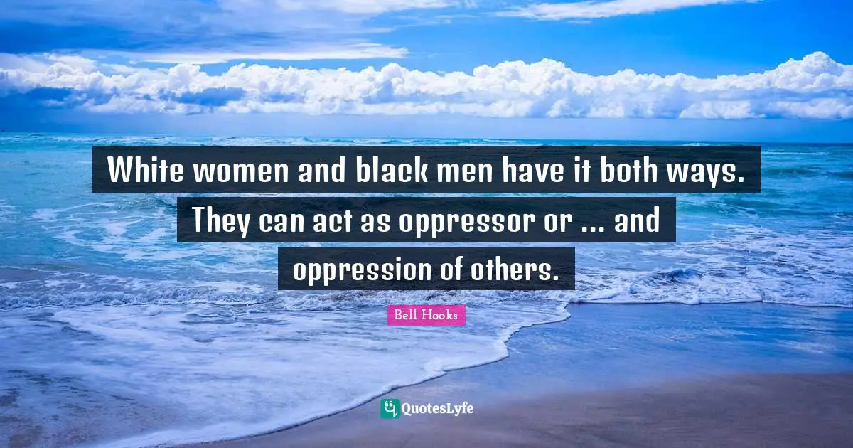 White women and black men have it both ways. They can act as oppressor or ... and oppression of others.