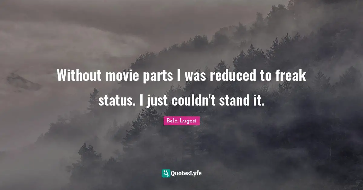 Bela Lugosi Quotes: "Without movie parts I was reduced to freak status. I just couldn't stand it."