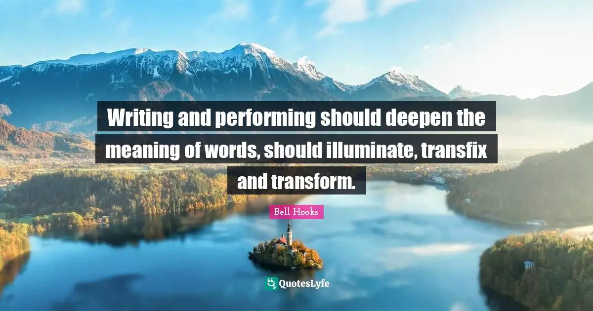Writing and performing should deepen the meaning of words, should illuminate, transfix and transform.