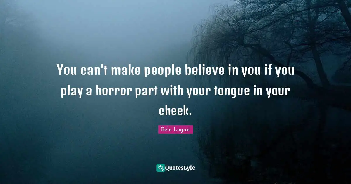 Believe In You Quotes: "You can't make people believe in you if you play a horror part with your tongue in your cheek."