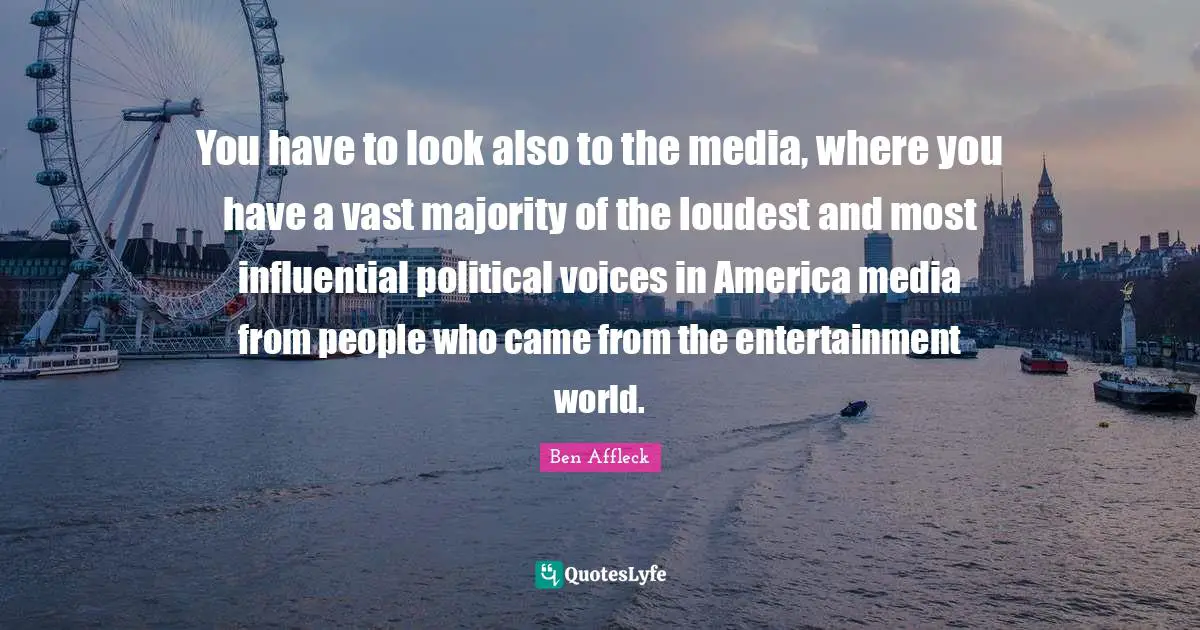 You have to look also to the media, where you have a vast majority of the loudest and most influential political voices in America media from people who came from the entertainment world.