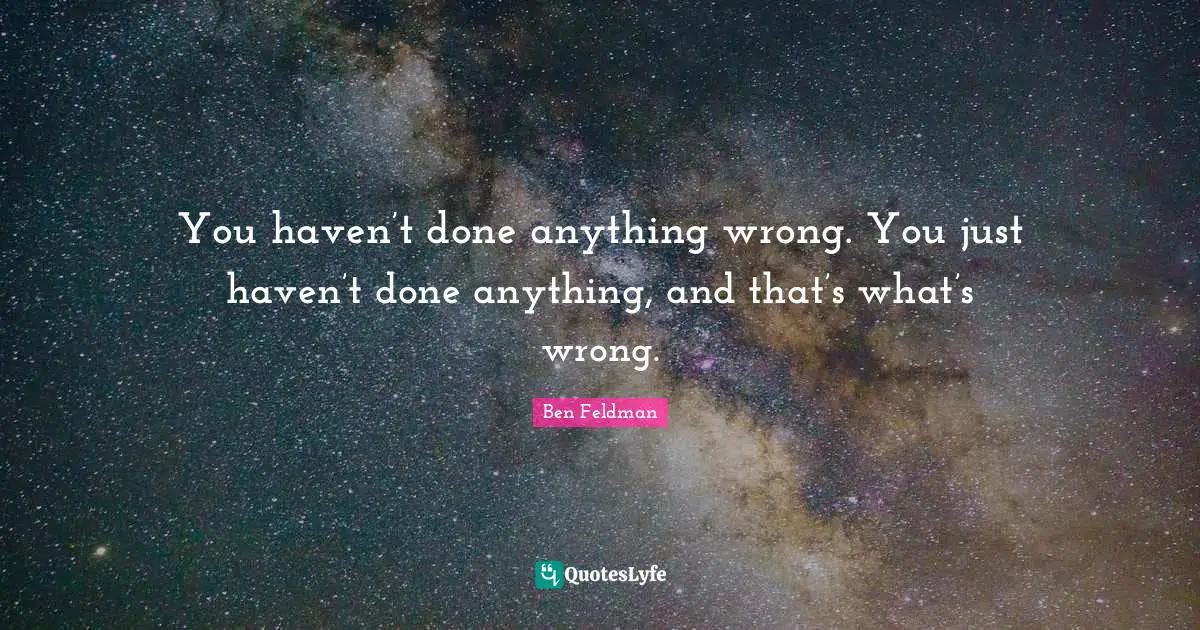 You haven’t done anything wrong. You just haven’t done anything, and that’s what’s wrong.
