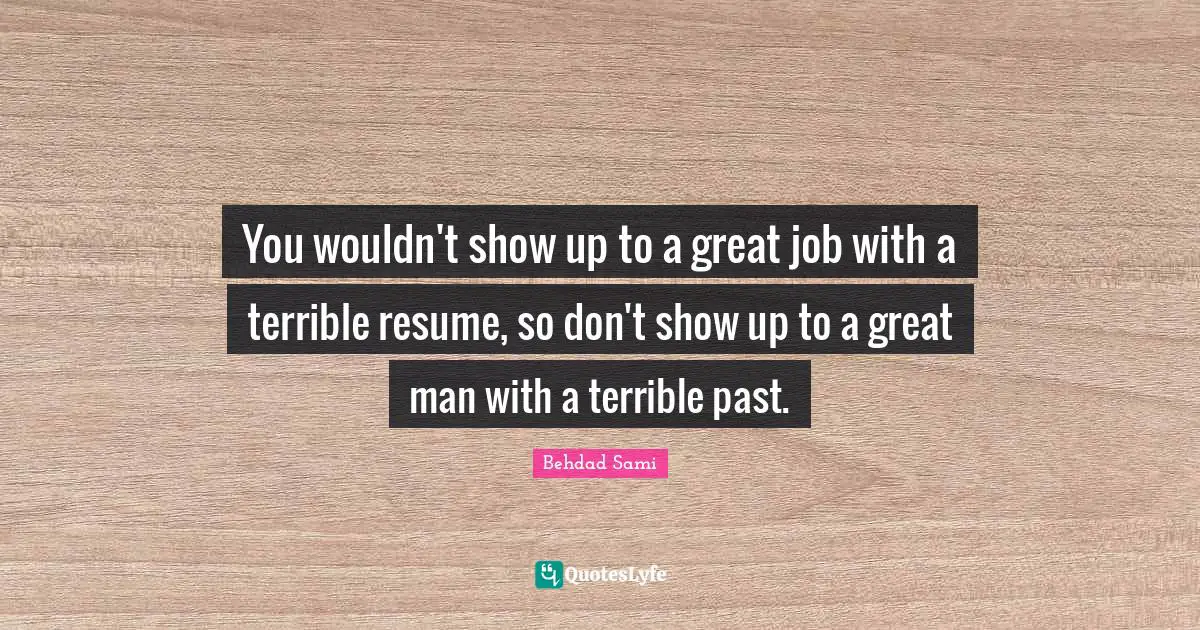 You wouldn't show up to a great job with a terrible resume, so don't show up to a great man with a terrible past.