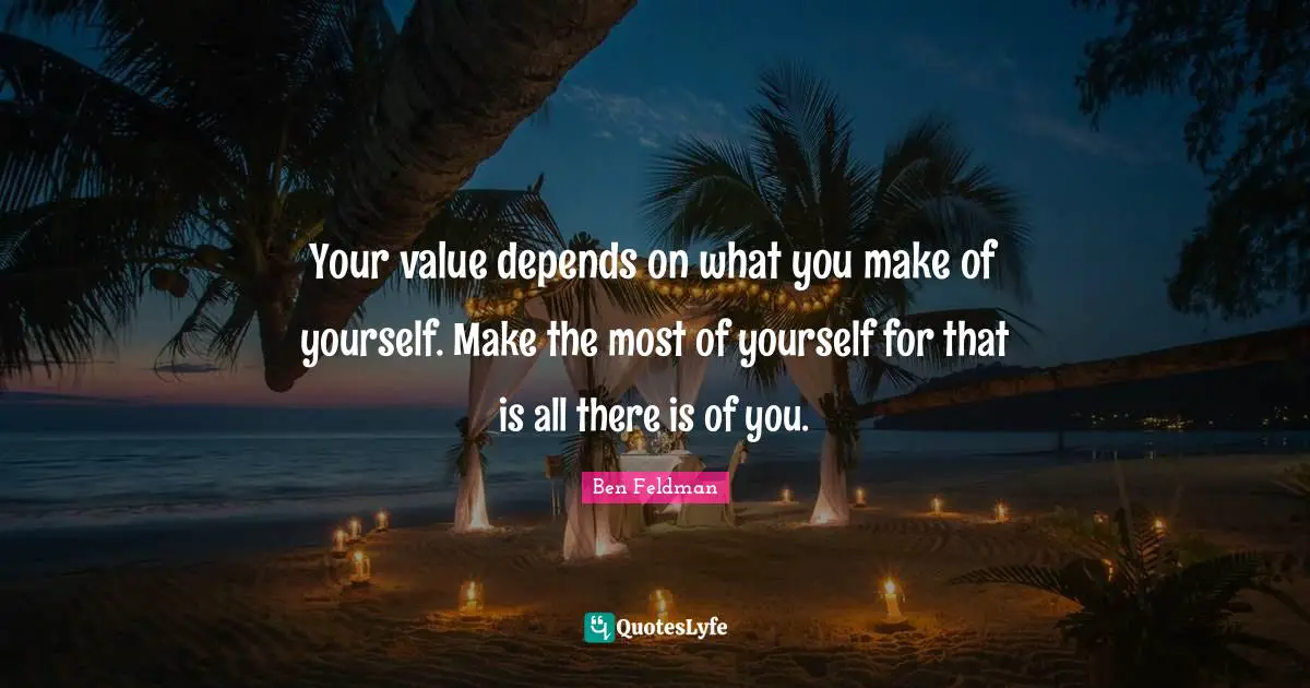 Ben Feldman Quotes: "Your value depends on what you make of yourself. Make the most of yourself for that is all there is of you."
