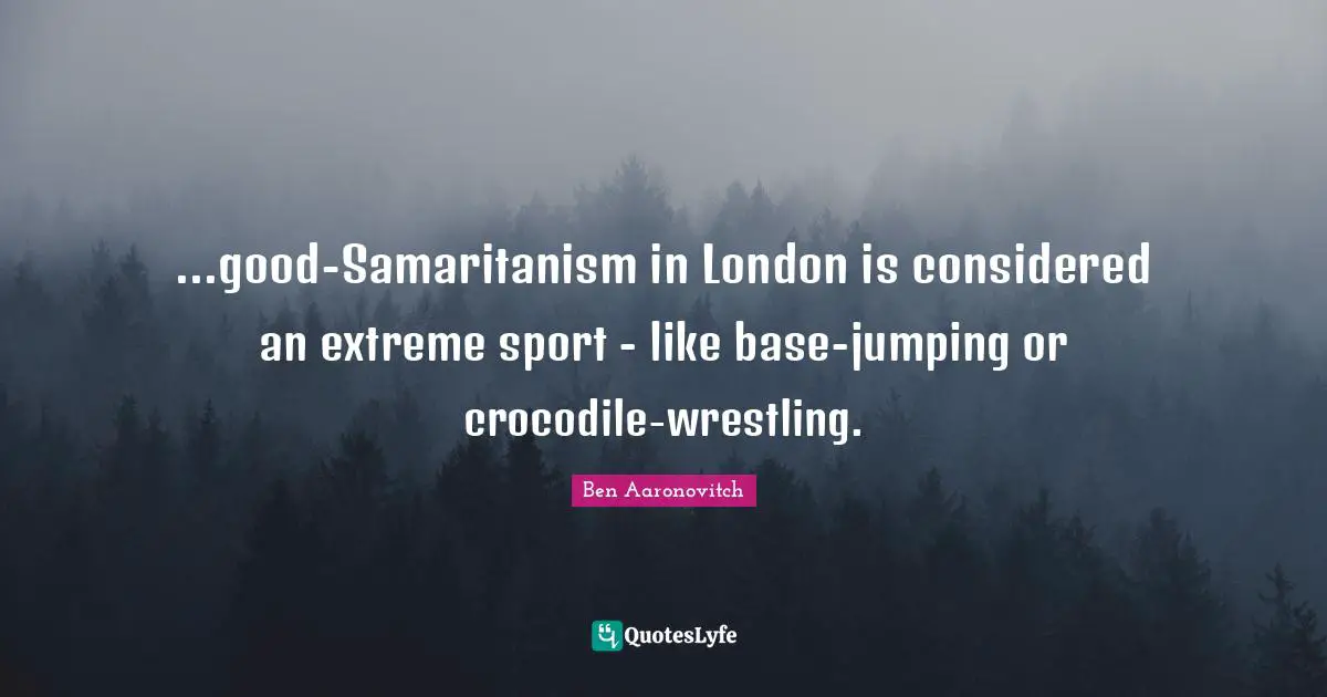 ...good-Samaritanism in London is considered an extreme sport - like base-jumping or crocodile-wrestling.