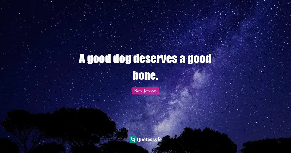 Ben Jonson Quotes: "A good dog deserves a good bone."