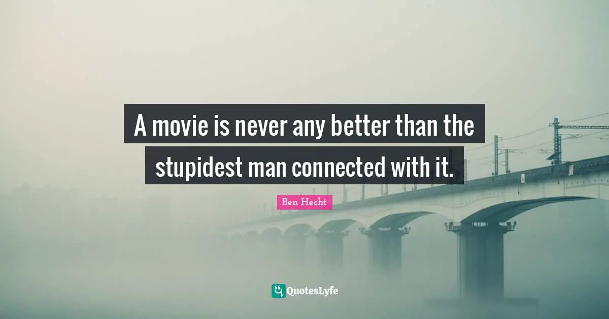 Ben Hecht Quotes: "A movie is never any better than the stupidest man connected with it."