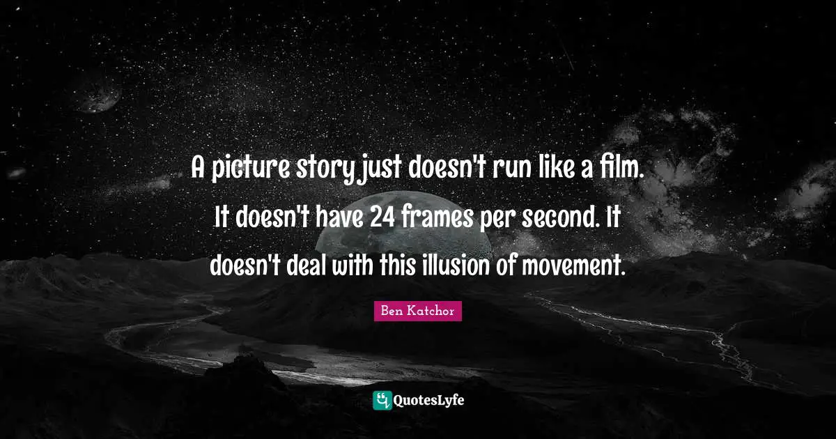 A picture story just doesn't run like a film. It doesn't have 24 frames per second. It doesn't deal with this illusion of movement.