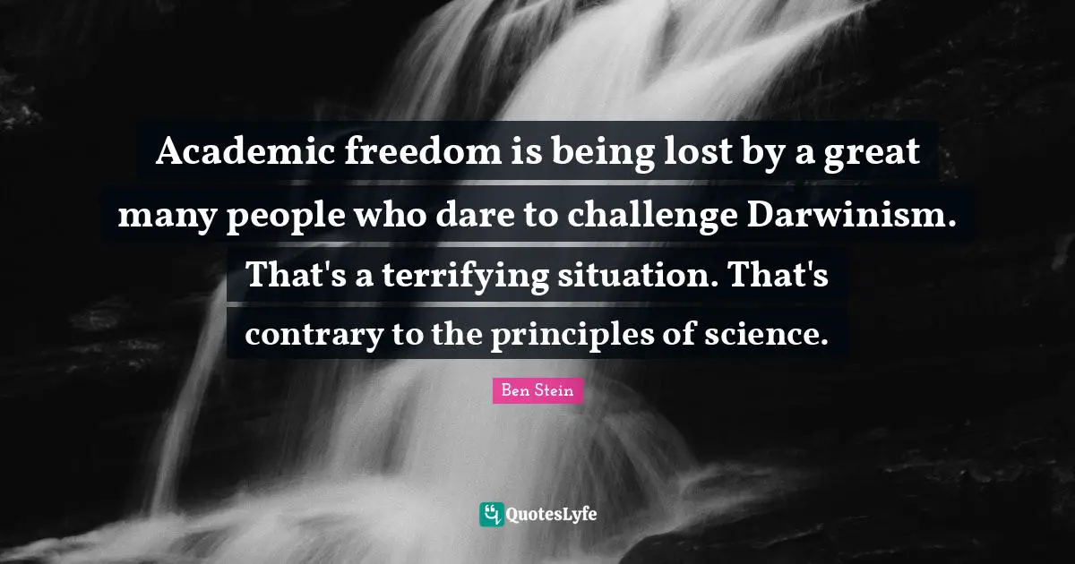Academic freedom is being lost by a great many people who dare to challenge Darwinism. That's a terrifying situation. That's contrary to the principles of science.