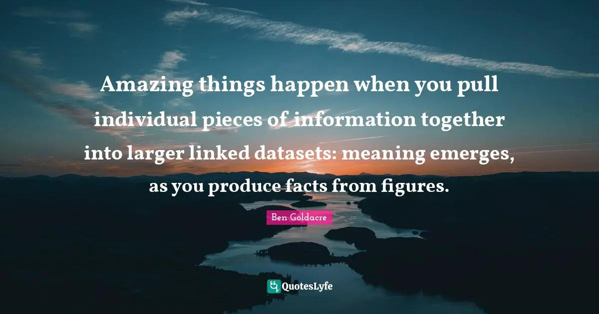 Linked Quotes: "Amazing things happen when you pull individual pieces of information together into larger linked datasets: meaning emerges, as you produce facts from figures."