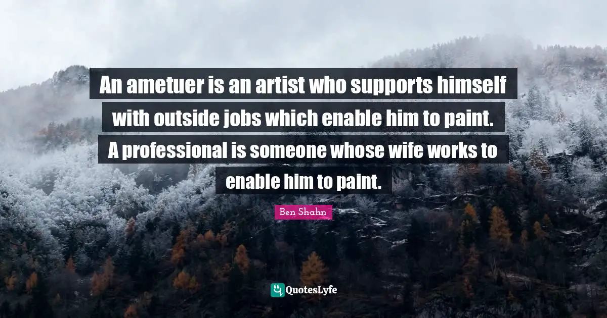 An ametuer is an artist who supports himself with outside jobs which enable him to paint. A professional is someone whose wife works to enable him to paint.