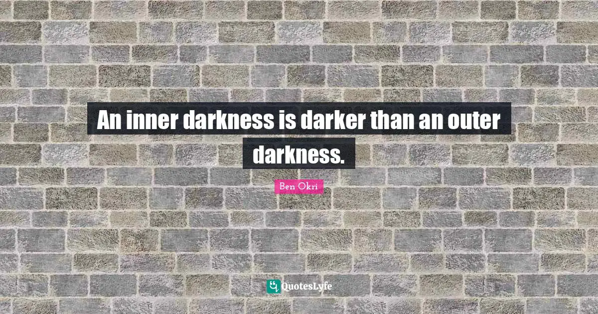 Ben Okri Quotes: "An inner darkness is darker than an outer darkness."