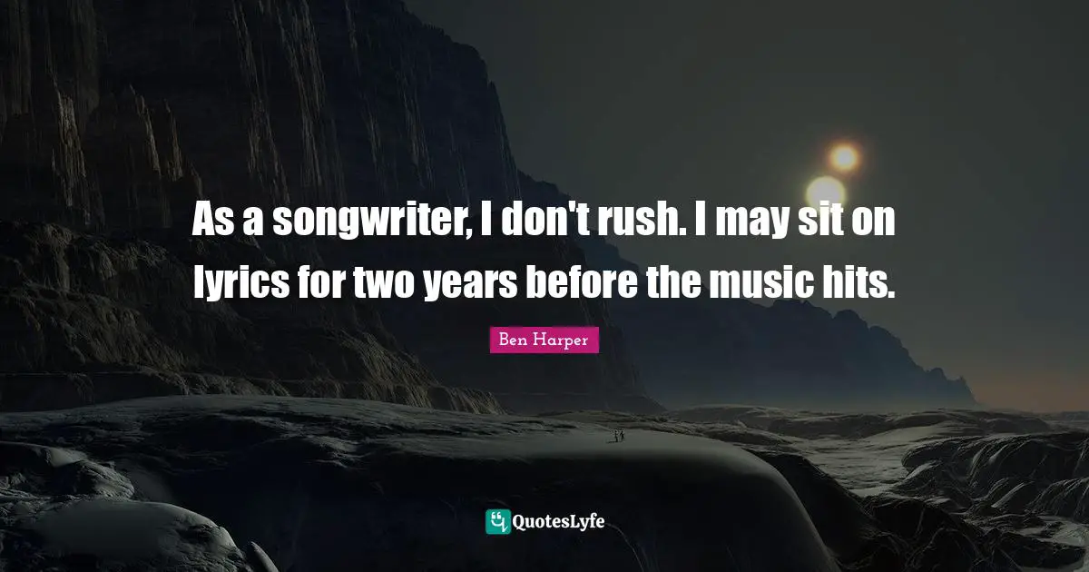 As a songwriter, I don't rush. I may sit on lyrics for two years before the music hits.