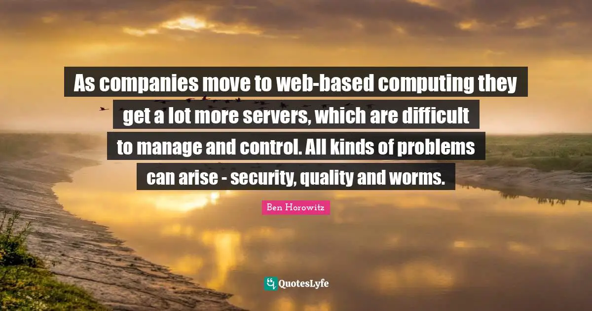 Computing Quotes: "As companies move to web-based computing they get a lot more servers, which are difficult to manage and control. All kinds of problems can arise - security, quality and worms."