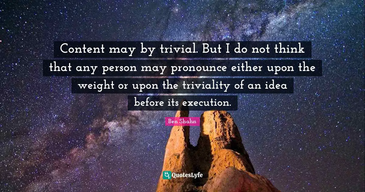 Content may by trivial. But I do not think that any person may pronounce either upon the weight or upon the triviality of an idea before its execution.