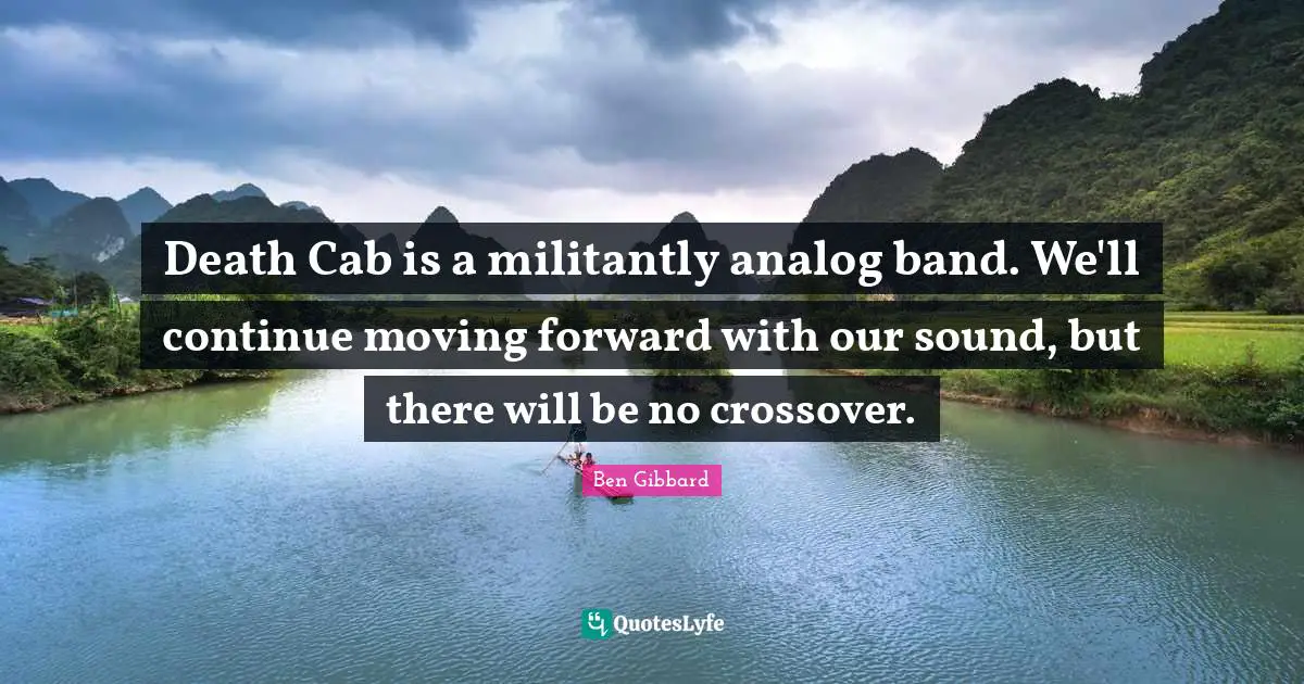 Analog Quotes: "Death Cab is a militantly analog band. We'll continue moving forward with our sound, but there will be no crossover."