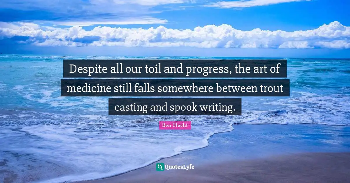 Ben Hecht Quotes: "Despite all our toil and progress, the art of medicine still falls somewhere between trout casting and spook writing."
