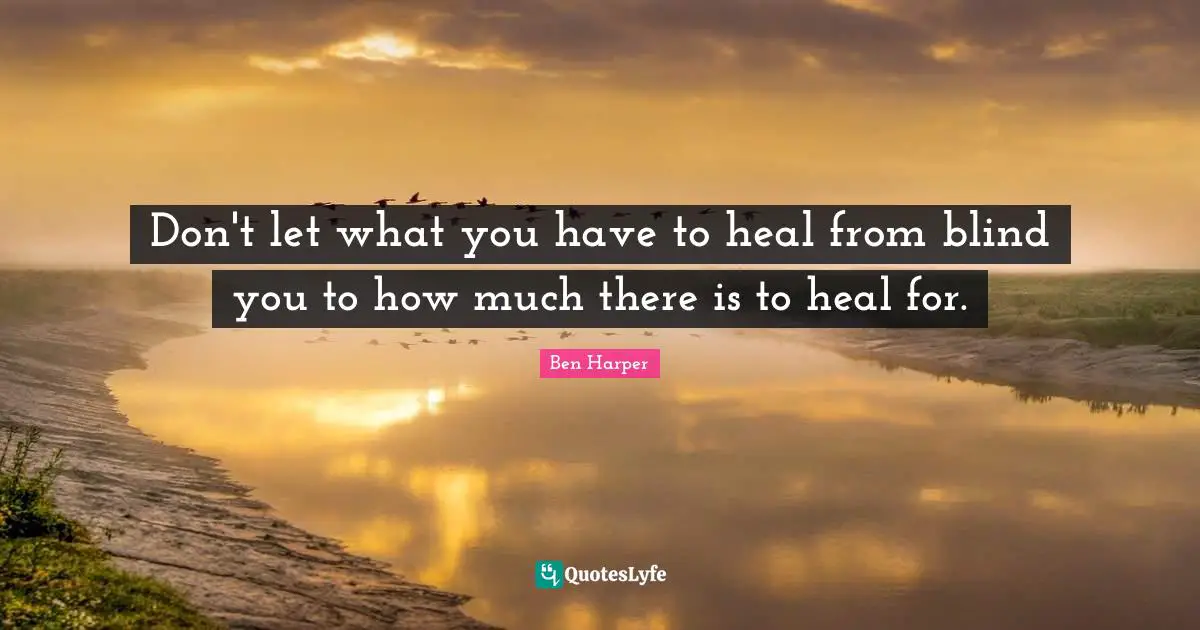 Don't let what you have to heal from blind you to how much there is to heal for.