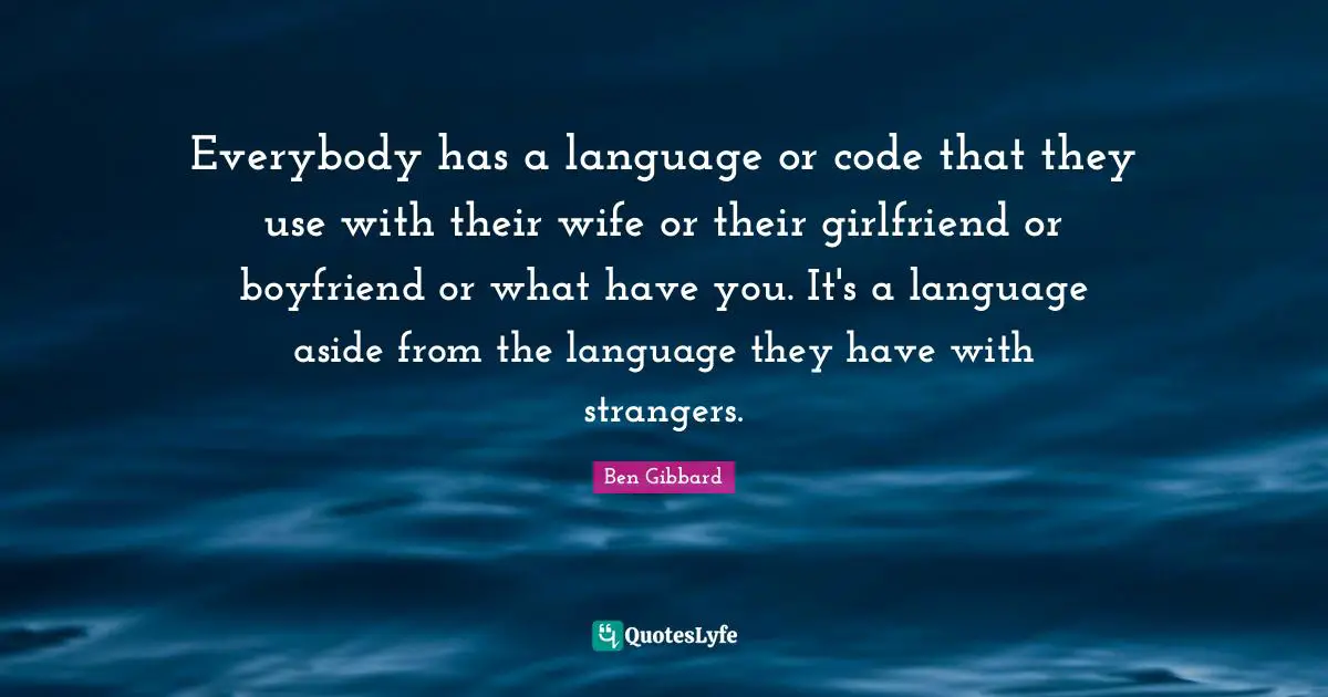 Everybody has a language or code that they use with their wife or their girlfriend or boyfriend or what have you. It's a language aside from the language they have with strangers.