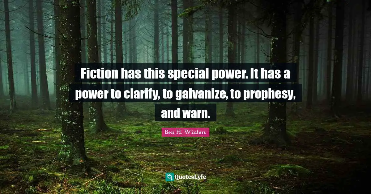 Fiction has this special power. It has a power to clarify, to galvanize, to prophesy, and warn.
