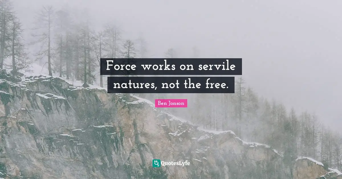 Force works on servile natures, not the free.