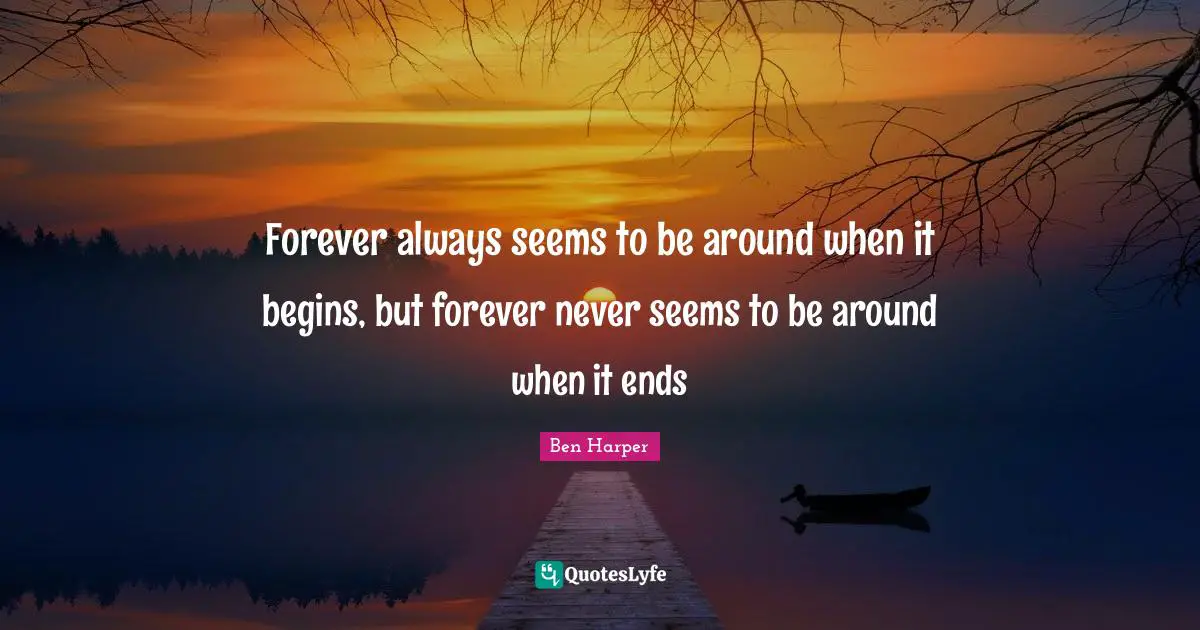 Forever always seems to be around when it begins, but forever never seems to be around when it ends