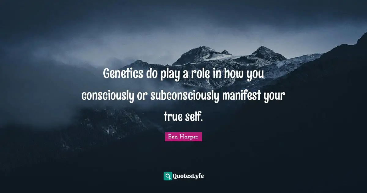 Genetics do play a role in how you consciously or subconsciously manifest your true self.