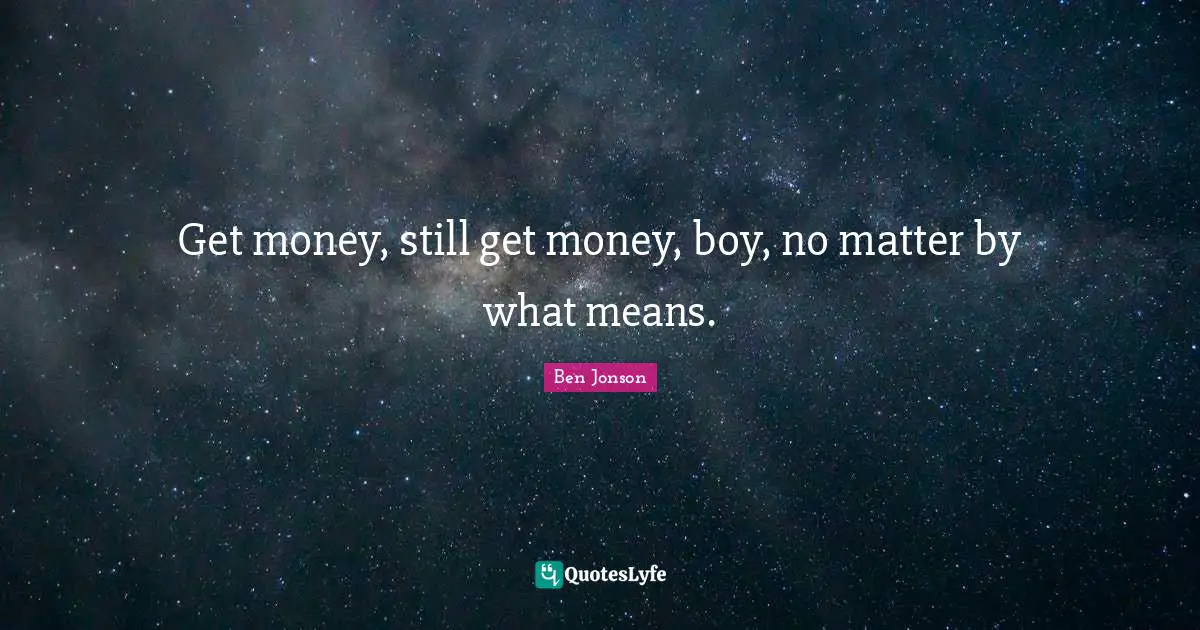 Ben Jonson Quotes: "Get money, still get money, boy, no matter by what means."