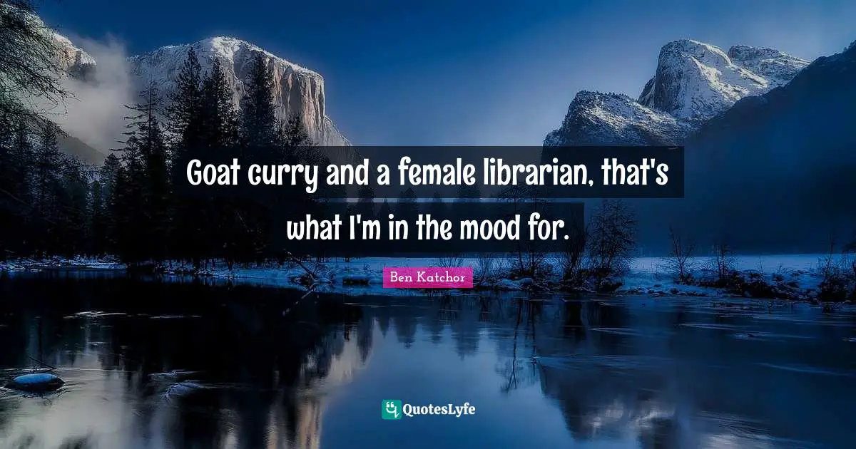 Goat curry and a female librarian, that's what I'm in the mood for.