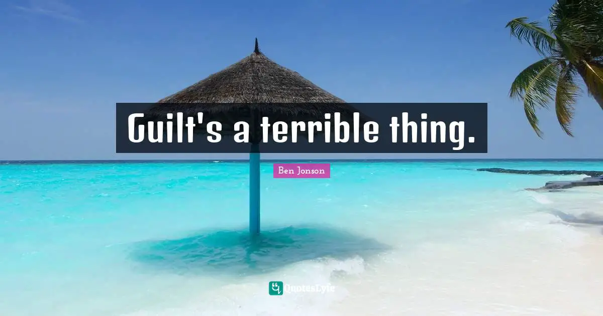 Guilt's a terrible thing.
