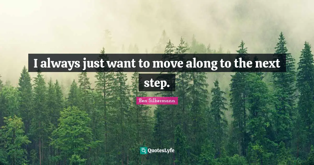 I always just want to move along to the next step.