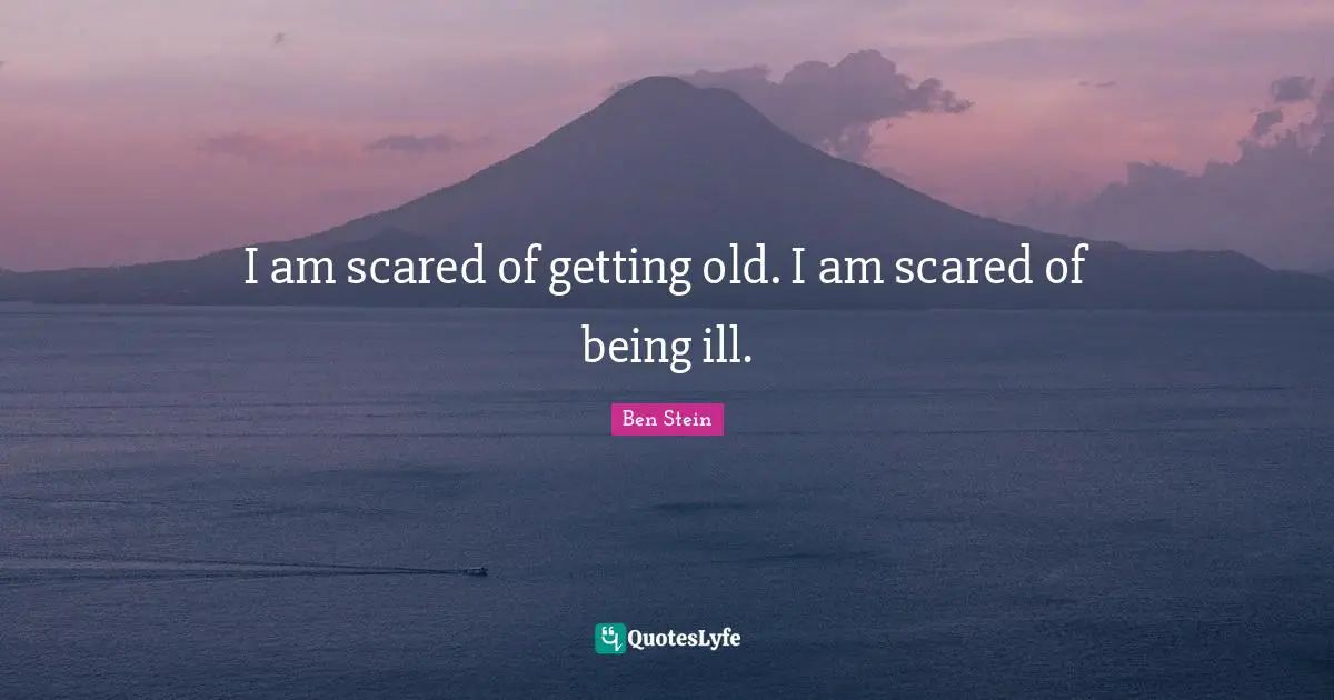 Getting Old Quotes: "I am scared of getting old. I am scared of being ill."