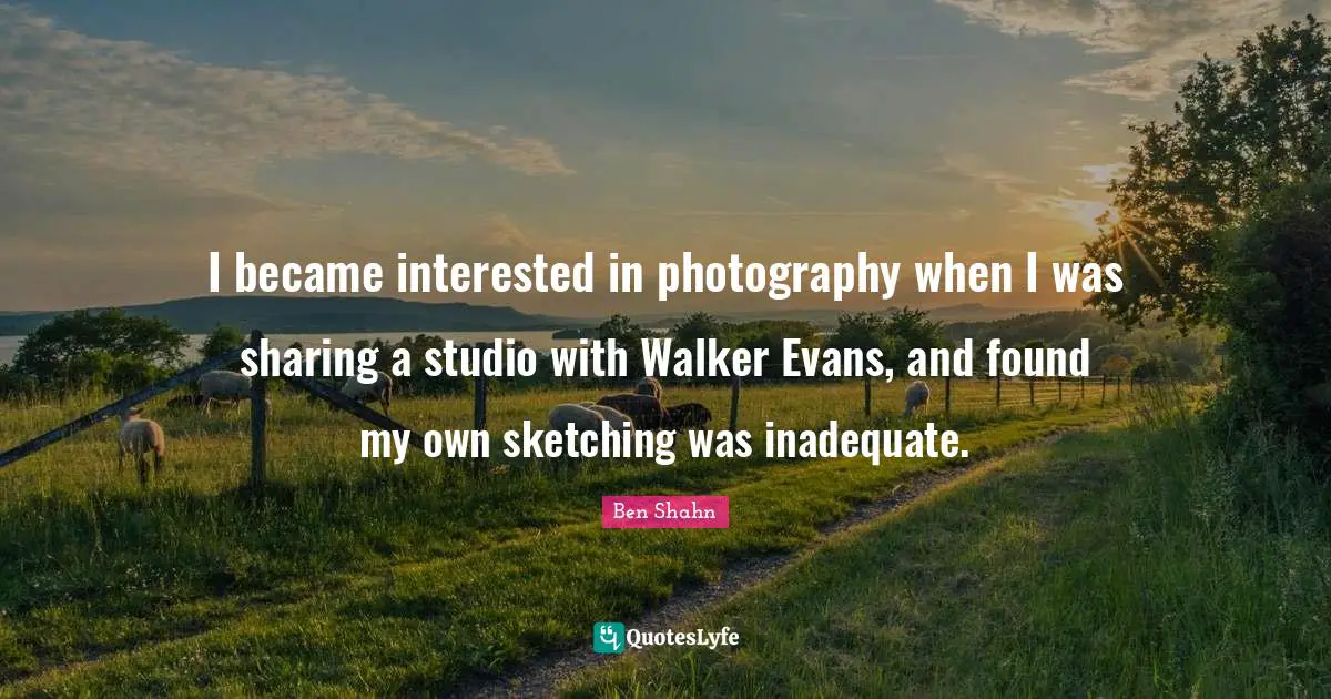 Sketching Quotes: "I became interested in photography when I was sharing a studio with Walker Evans, and found my own sketching was inadequate."