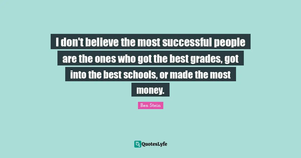 I don't believe the most successful people are the ones who got the best grades, got into the best schools, or made the most money.