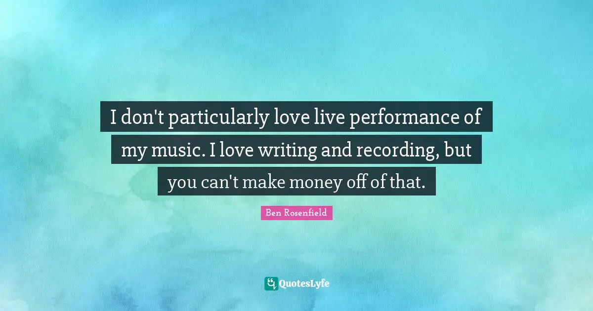 Live Performance Quotes: "I don't particularly love live performance of my music. I love writing and recording, but you can't make money off of that."