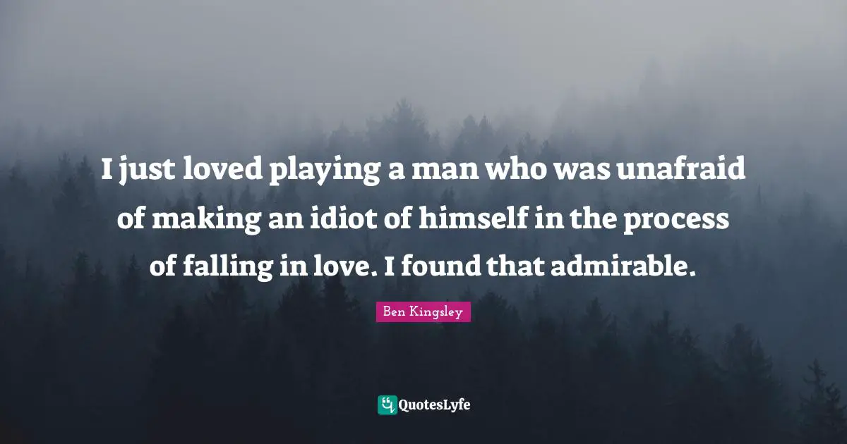 Unafraid Quotes: "I just loved playing a man who was unafraid of making an idiot of himself in the process of falling in love. I found that admirable."