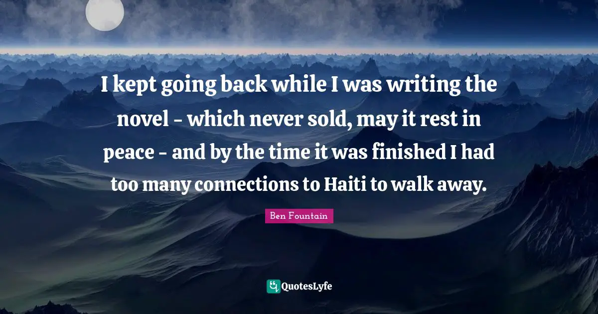 I kept going back while I was writing the novel - which never sold, may it rest in peace - and by the time it was finished I had too many connections to Haiti to walk away.
