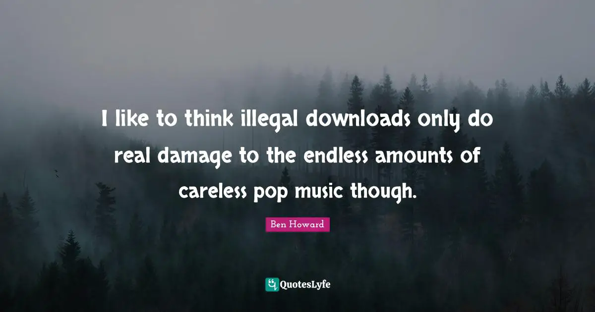 Pop Music Quotes: "I like to think illegal downloads only do real damage to the endless amounts of careless pop music though."