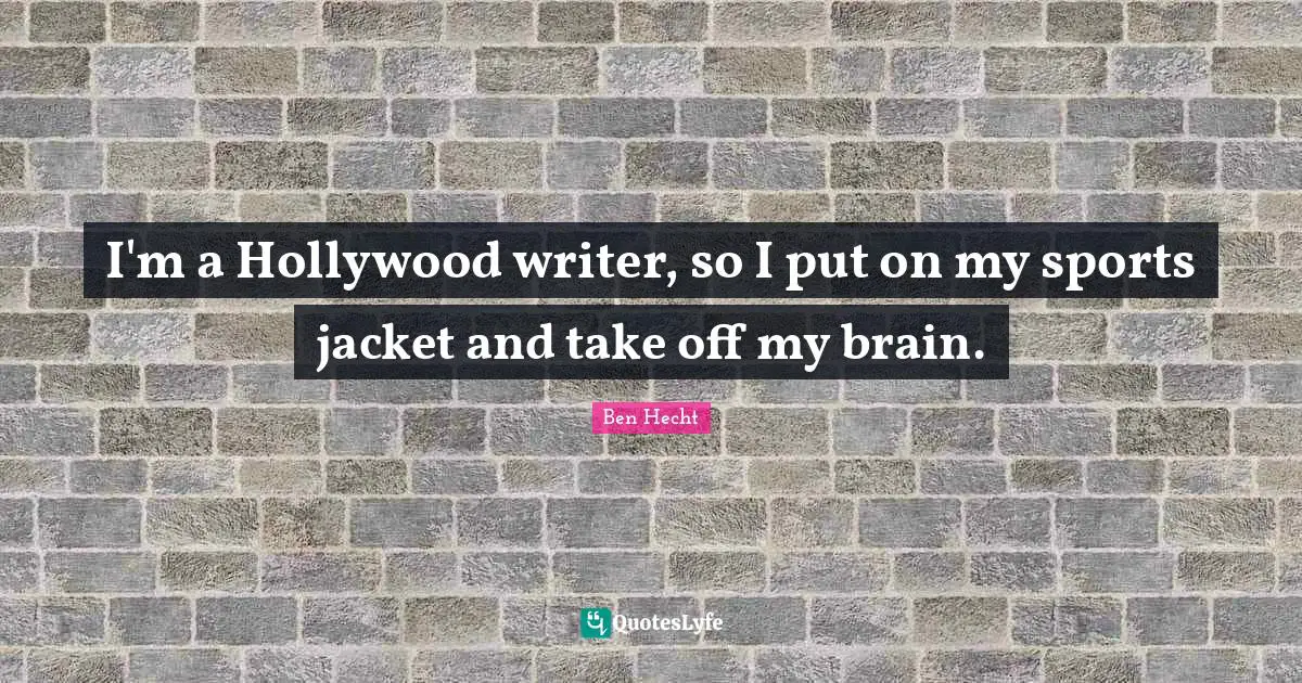 Ben Hecht Quotes: "I'm a Hollywood writer, so I put on my sports jacket and take off my brain."