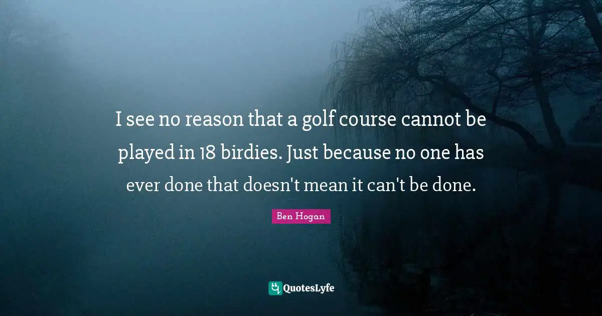I see no reason that a golf course cannot be played in 18 birdies. Just because no one has ever done that doesn't mean it can't be done.