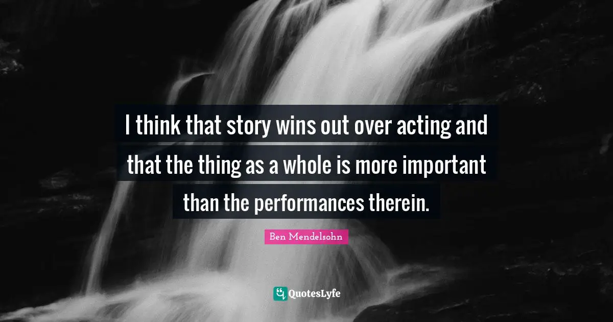 I think that story wins out over acting and that the thing as a whole is more important than the performances therein.