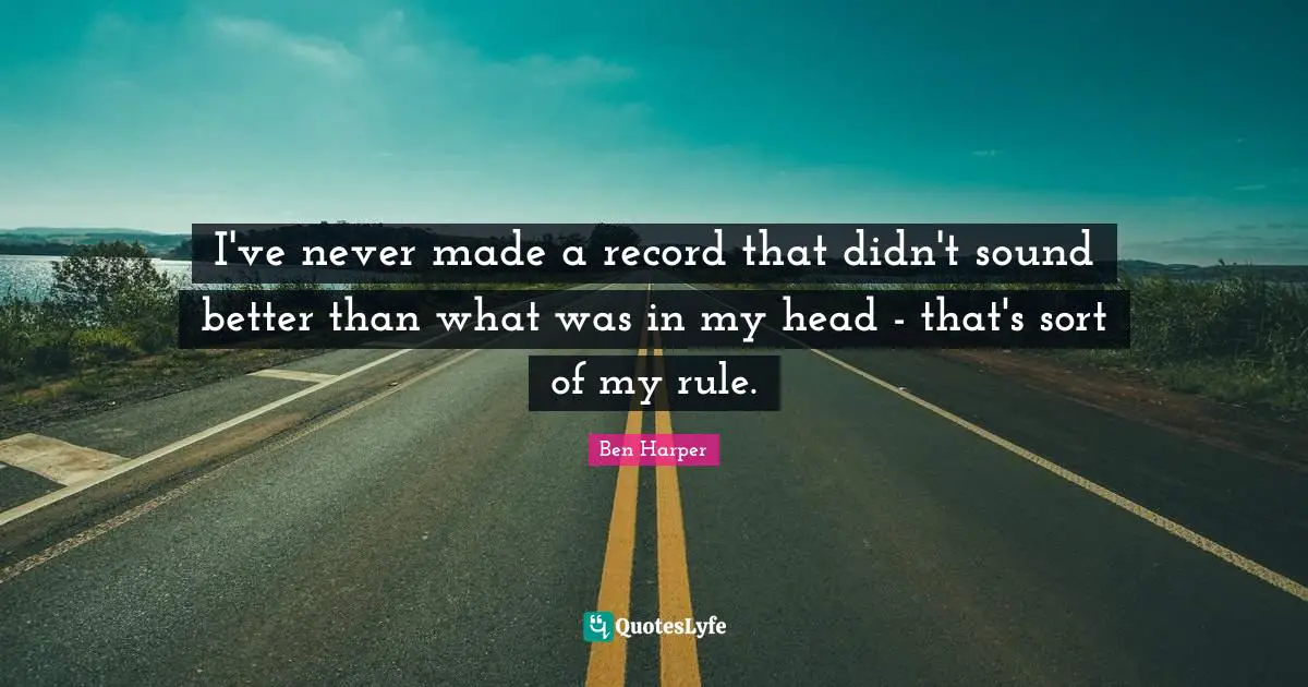 I've never made a record that didn't sound better than what was in my head - that's sort of my rule.