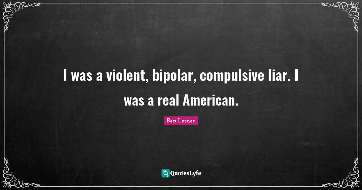 I was a violent, bipolar, compulsive liar. I was a real American.