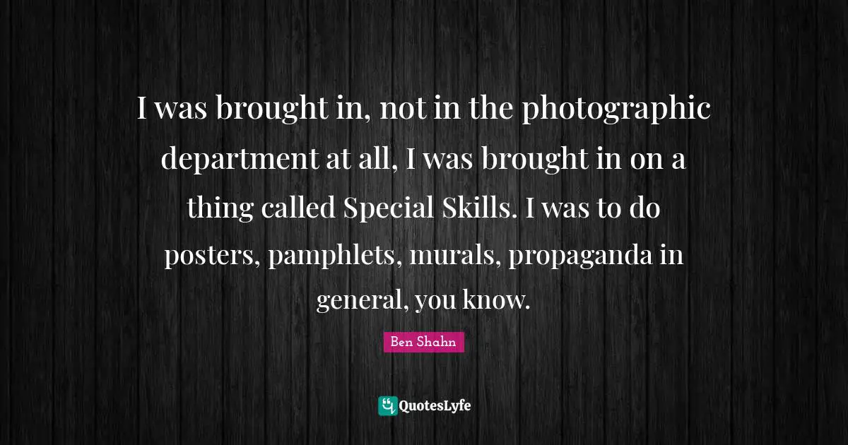 I was brought in, not in the photographic department at all, I was brought in on a thing called Special Skills. I was to do posters, pamphlets, murals, propaganda in general, you know.