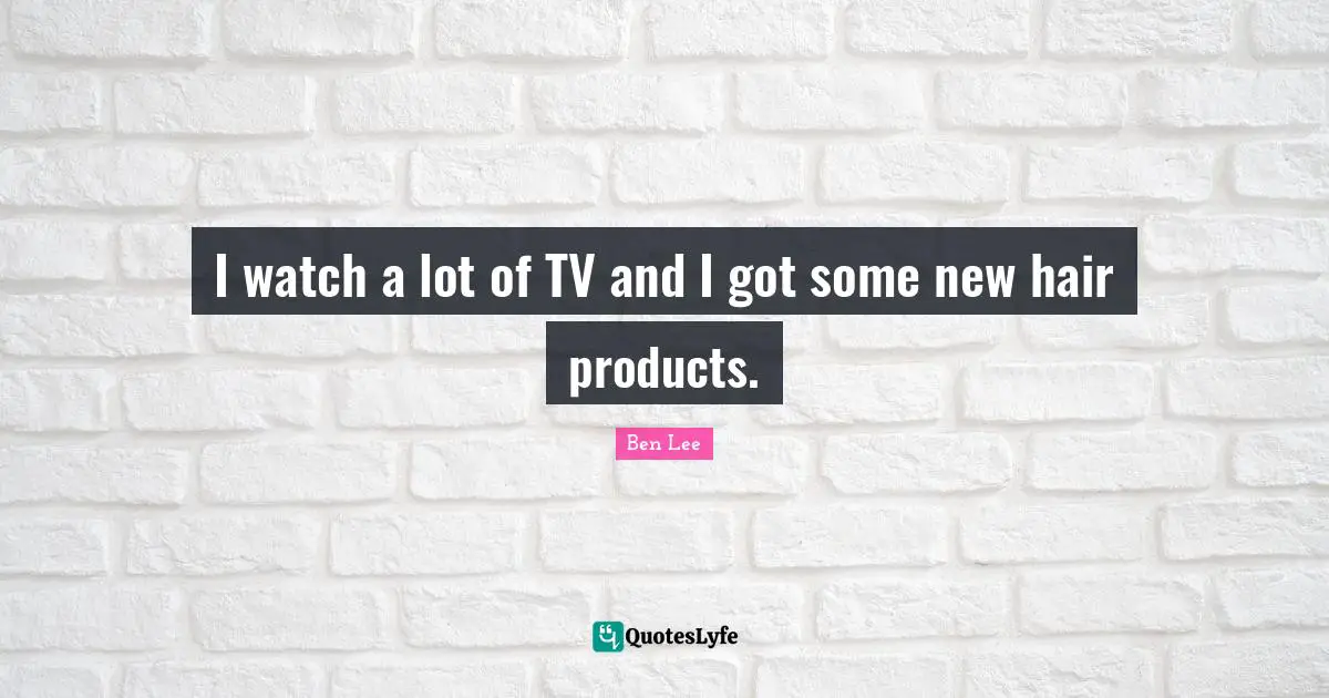 I watch a lot of TV and I got some new hair products.