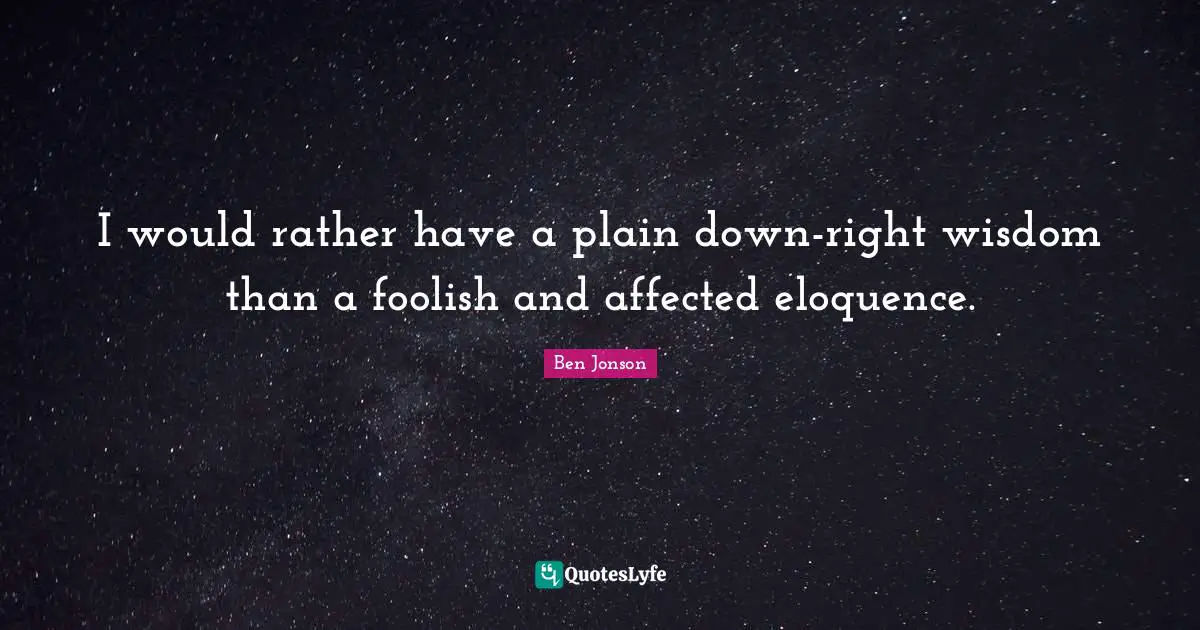 I would rather have a plain down-right wisdom than a foolish and affected eloquence.