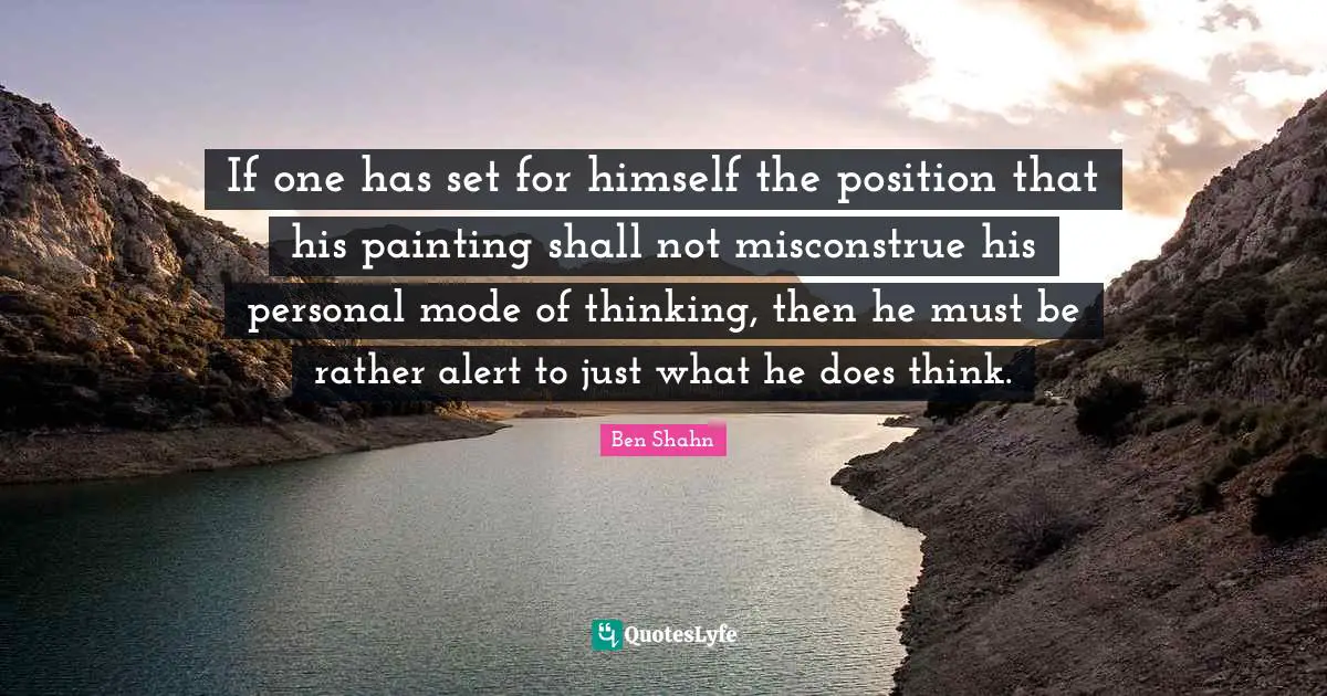 If one has set for himself the position that his painting shall not misconstrue his personal mode of thinking, then he must be rather alert to just what he does think.